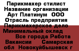 Парикмахер-стилист › Название организации ­ Арт Платинум, ООО › Отрасль предприятия ­ Парикмахерское дело › Минимальный оклад ­ 17 500 - Все города Работа » Вакансии   . Самарская обл.,Новокуйбышевск г.